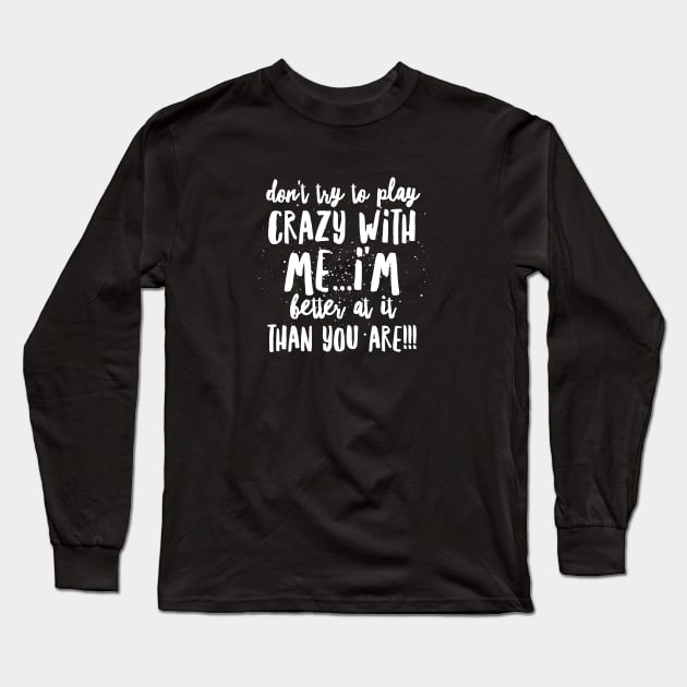 Don't try to Play CRAZY with Me...I'm BETTER at it THAN YOU ARE!!! Long Sleeve T-Shirt by JustSayin'Patti'sShirtStore